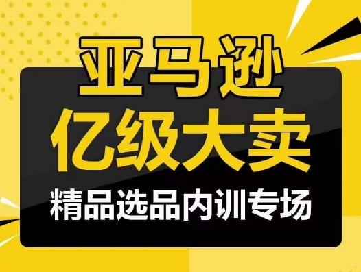 亚马逊亿级大卖-精品选品内训专场，亿级卖家分享选品成功之道-九洲网