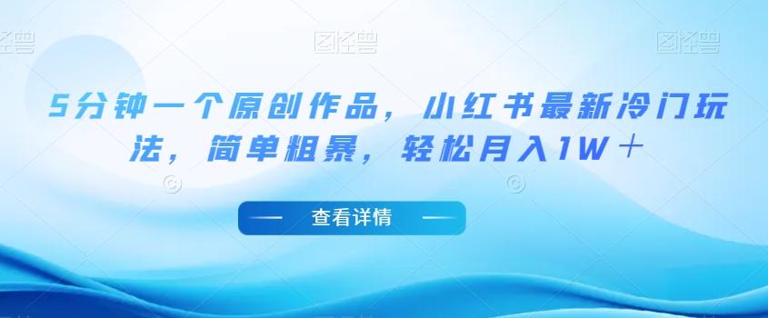 5分钟一个原创作品，小红书最新冷门玩法，简单粗暴，轻松月入1W＋【揭秘】-九洲网