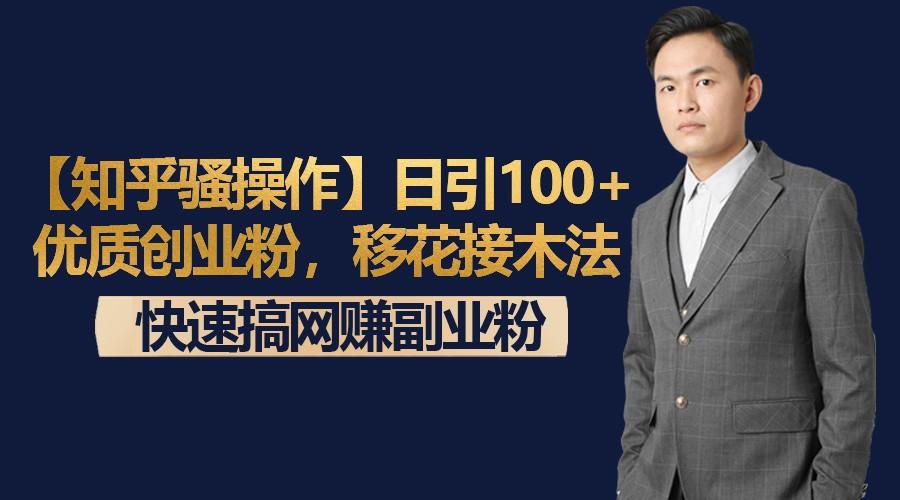 【知乎骚操作】日引100+优质创业粉，移花接木法，快速搞网赚副业粉-九洲网