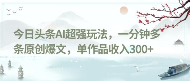 今日头条AI超强玩法，一分钟多条原创爆文，单作品收入300+-九洲网