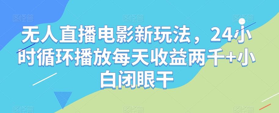 无人直播电影新玩法，24小时循环播放每天收益两千+小白闭眼干【揭秘】-九洲网