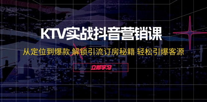 KTV实战抖音营销课：从定位到爆款 解锁引流订房秘籍 轻松引爆客源-无水印-九洲网