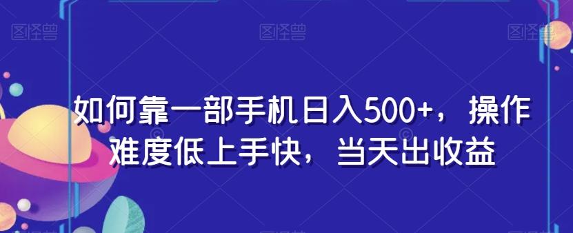 如何靠一部手机日入500+，操作难度低上手快，当天出收益-九洲网