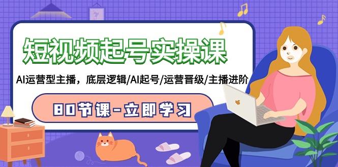 (9470期)短视频起号实操课，AI运营型主播，底层逻辑/AI起号/运营晋级/主播进阶/80节-九洲网