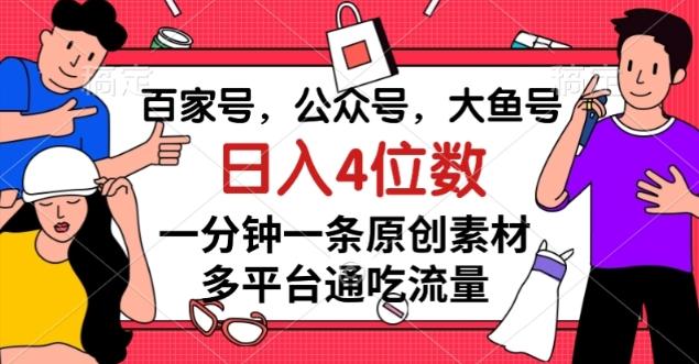 百家号，公众号，大鱼号一分钟一条原创素材，多平台通吃流量，日入4位数【揭秘】-九洲网