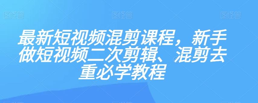 最新短视频混剪课程，新手做短视频二次剪辑、混剪去重必学教程-九洲网