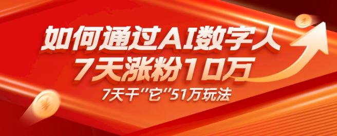 AI数字人4.0版、每天10分钟单账号7天涨粉10万、7天变现51万-九洲网