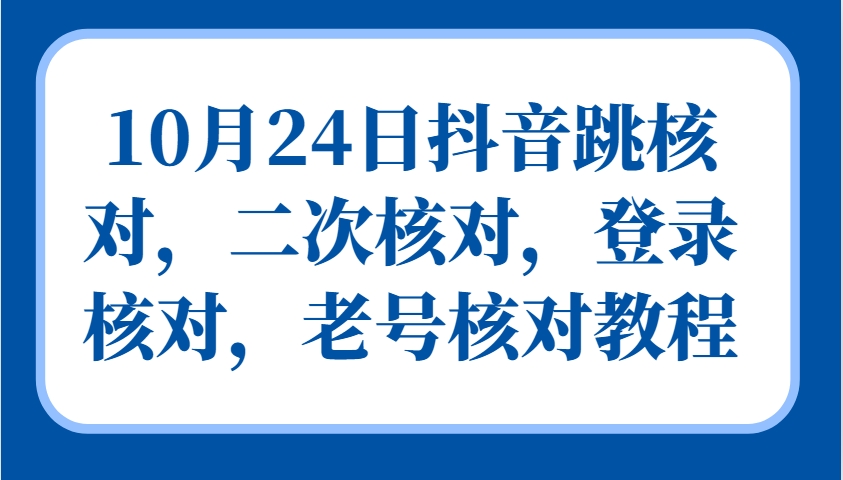 10月24日抖音跳核对，二次核对，登录核对，老号核对教程-九洲网