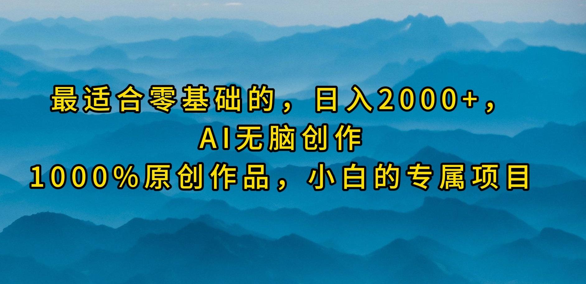 (9866期)最适合零基础的，日入2000+，AI无脑创作，100%原创作品，小白的专属项目-九洲网