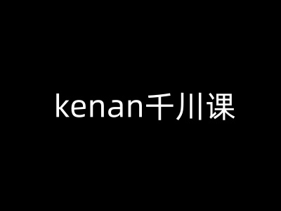 kenan千川课-kenan抖音电商巨量千川教程-九洲网