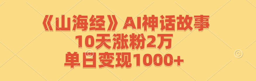 《山海经》AI神话故事，10天涨粉2万，单日变现1000+-九洲网