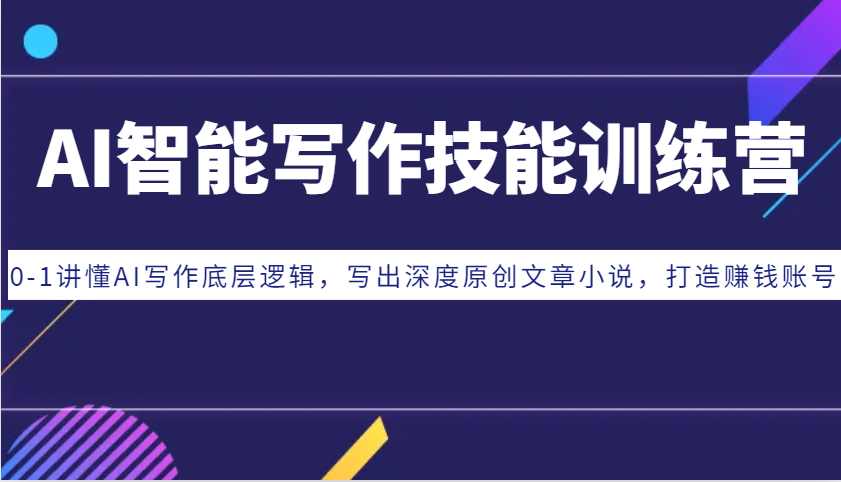 AI智能写作技能训练营：0-1讲懂AI写作底层逻辑，写出深度原创文章小说，打造赚钱账号-九洲网
