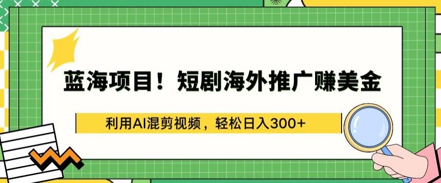 蓝海项目!短剧海外推广赚美金，利用AI混剪视频，轻松日入300+【揭秘】-九洲网