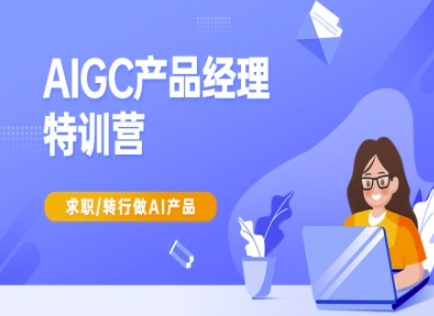 AIGC产品经理特训营-产品经理较教程，求职转行做AI产品-九洲网