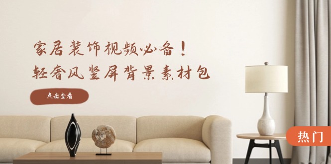 家居装饰视频必备！轻奢风竖屏背景素材包，含清晰、中间虚化、全屏虚化-九洲网