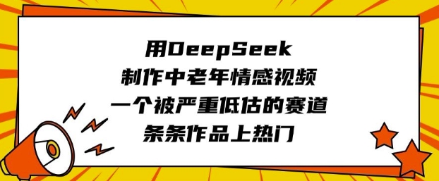 用DeepSeek制作中老年情感视频，一个被严重低估的赛道，条条作品上热门-九洲网