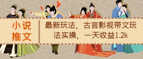 小说推文最新玩法，古言影视带文玩法实操，一天收益1.2k-九洲网