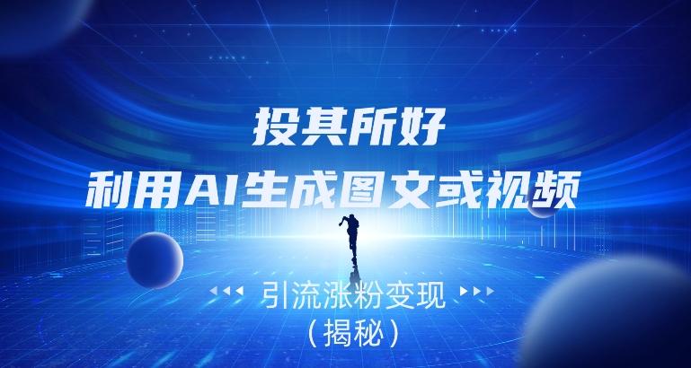 投其所好，利用AI生成图文或视频引流涨粉变现（揭秘）-九洲网