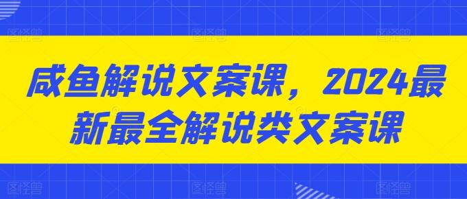 咸鱼解说文案课，2024最新最全解说类文案课-九洲网