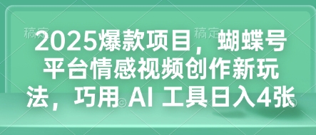 2025爆款项目，蝴蝶号平台情感视频创作新玩法，巧用 AI 工具日入4张-九洲网