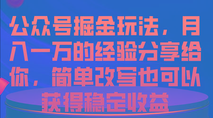 公众号掘金玩法，月入一万的经验分享给你，简单改写也可以获得稳定收益-九洲网