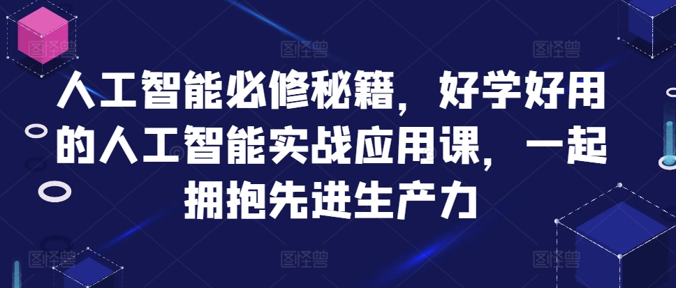 人工智能必修秘籍，好学好用的人工智能实战应用课，一起拥抱先进生产力-九洲网
