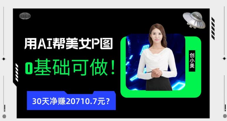 90后用AI帮美女P图，30天净赚20710.7元？0基础可做！-九洲网