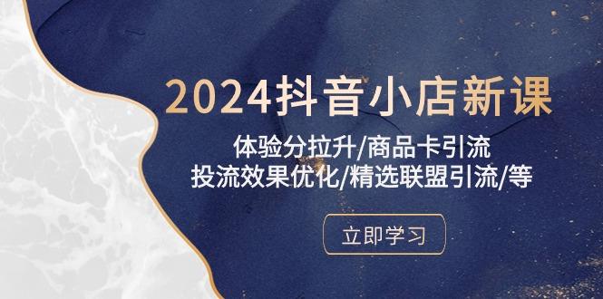 2024抖音小店新课，体验分拉升/商品卡引流/投流效果优化/精选联盟引流/等-九洲网
