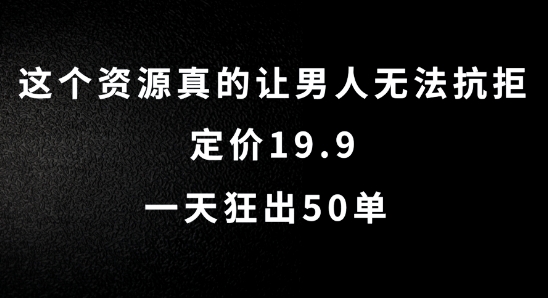 这个资源真的让男人无法抗拒，定价19.9.一天狂出50单【揭秘】-九洲网