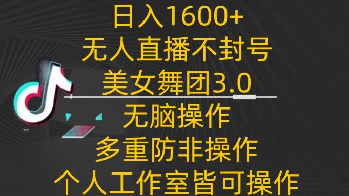 日入1600+，不封号无人直播美女舞团3.0，无脑操作多重防非操作，个人工作制皆可操作【揭秘】-九洲网