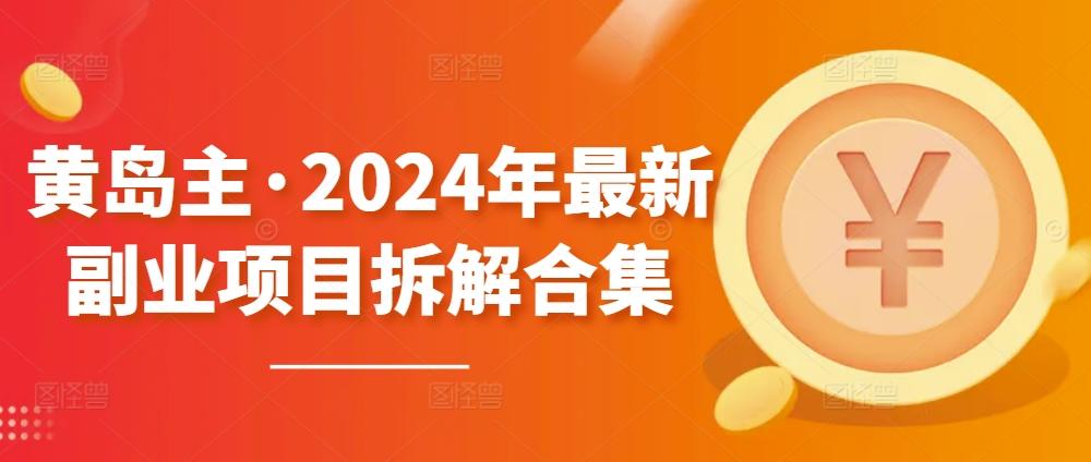 黄岛主·2024年最新副业项目拆解合集【无水印】-九洲网