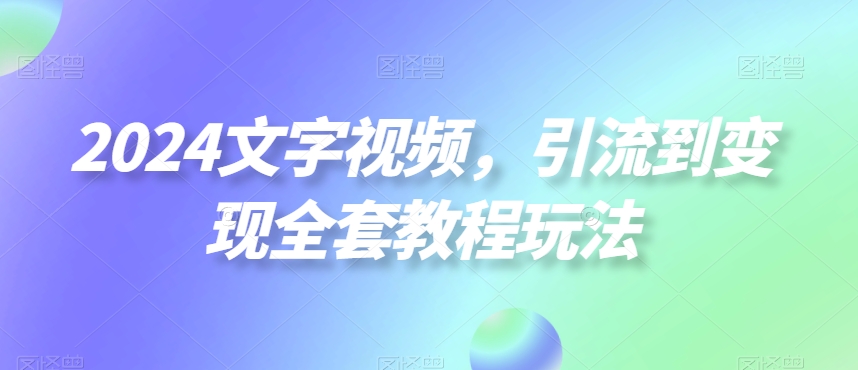 2024文字视频，引流到变现全套教程玩法【揭秘】-九洲网