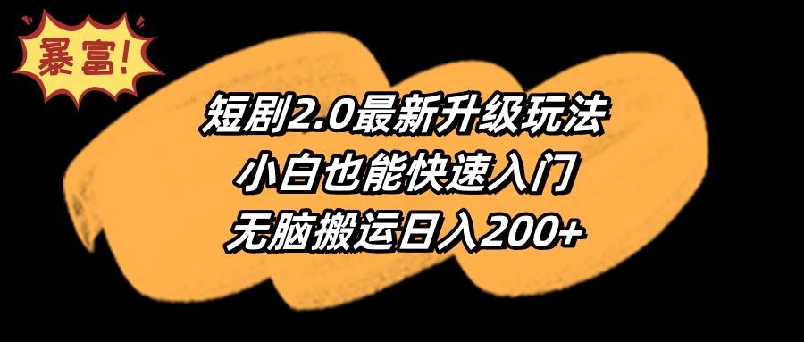 (9375期)短剧2.0最新升级玩法，小白也能快速入门，无脑搬运日入200+-九洲网