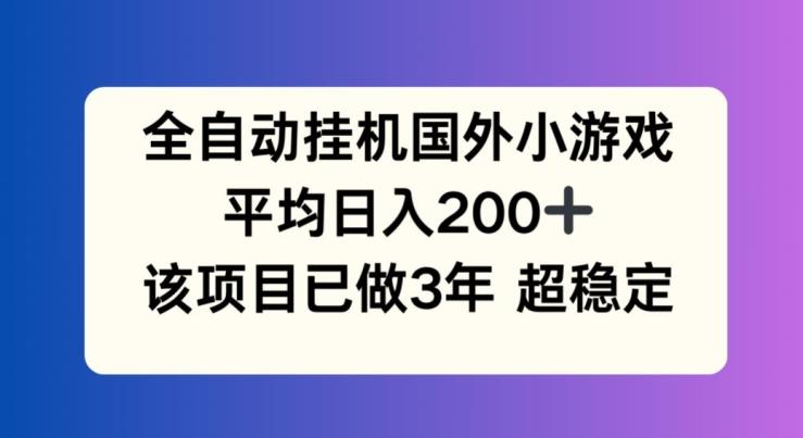 全自动挂机国外小游戏，平均日入200+，此项目已经做了3年 稳定持久【揭秘】-九洲网