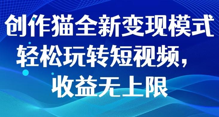 创作猫全新变现模式，轻松玩转短视频，收益无上限-九洲网