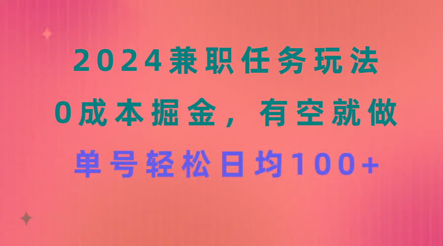 2024兼职任务玩法 0成本掘金，有空就做 单号轻松日均100+-九洲网