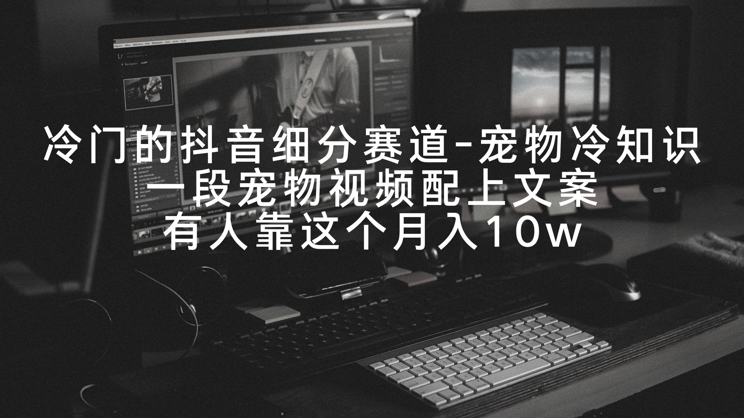 冷门的抖音细分赛道-宠物冷知识，一段宠物视频配上文案，有人靠这个月入10w-九洲网