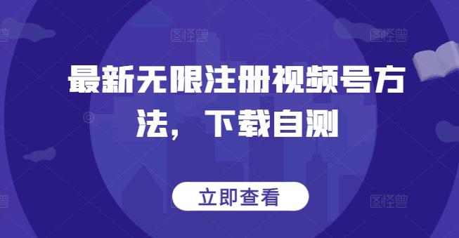 最新无限注册视频号方法，下载自测-九洲网