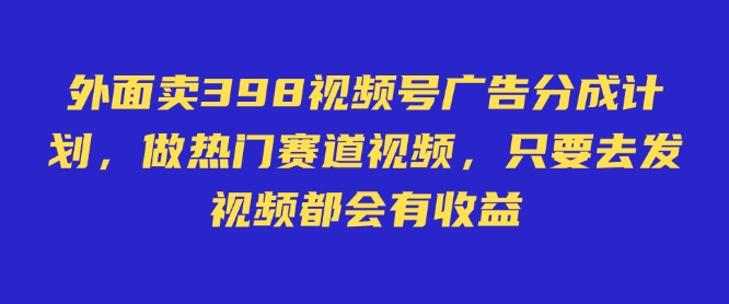 外面卖598视频号广告分成计划，不直播 不卖货 不露脸，只要去发视频都会有收益-九洲网