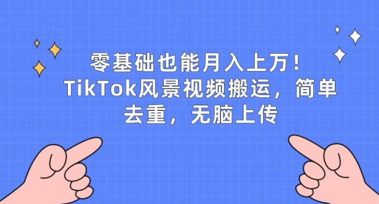 零基础也能月入上w，TikTok风景视频搬运，简单去重，无脑上传【揭秘】-九洲网
