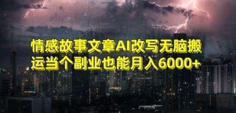 情感故事文章AI改写无脑搬运当个副业也能月入6000+【揭秘】-九洲网