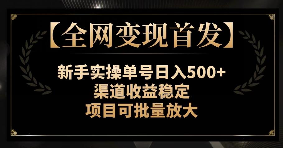【全网变现首发】新手实操单号日入500+，渠道收益稳定，项目可批量放大【揭秘】-九洲网