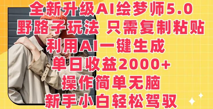 全新升级AI绘梦师5.0.野路子玩法，只需复制粘贴，利用AI一键生成，单日收益2000+【揭秘】-九洲网