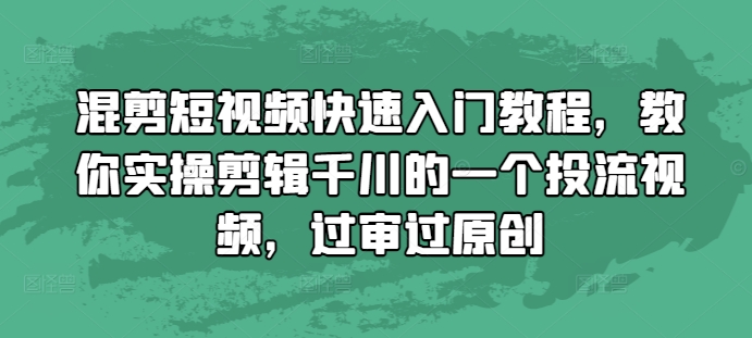 混剪短视频快速入门教程，教你实操剪辑千川的一个投流视频，过审过原创-九洲网