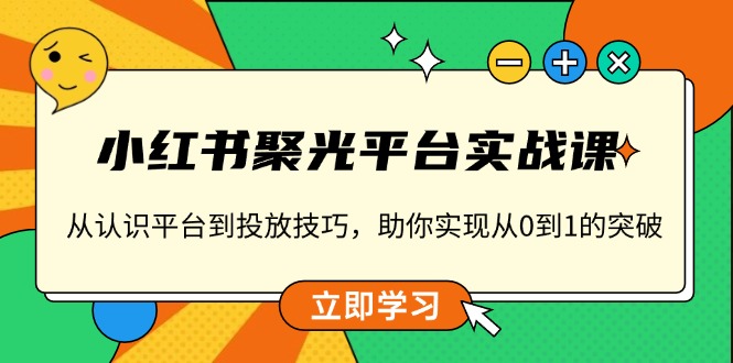 小红书 聚光平台实战课，从认识平台到投放技巧，助你实现从0到1的突破-九洲网