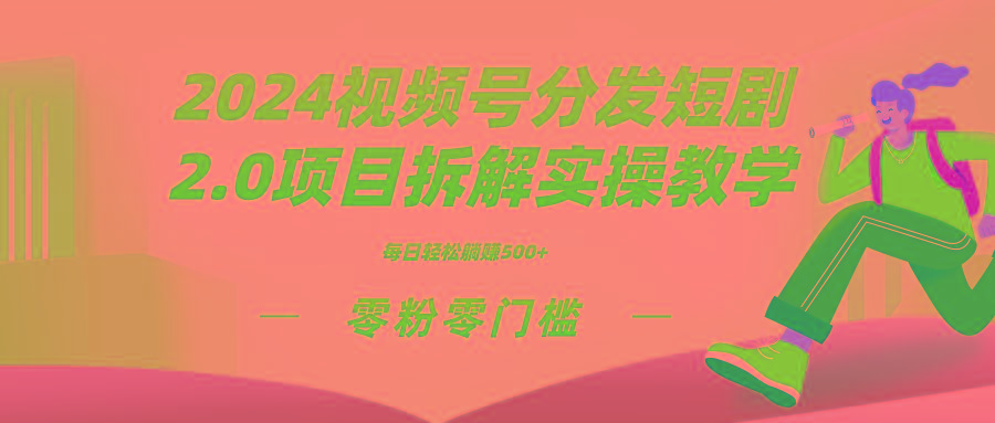 2024视频分发短剧2.0项目拆解实操教学，零粉零门槛可矩阵分裂推广管道收益-九洲网