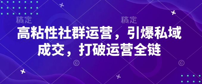 高粘性社群运营，引爆私域成交，打破运营全链-九洲网