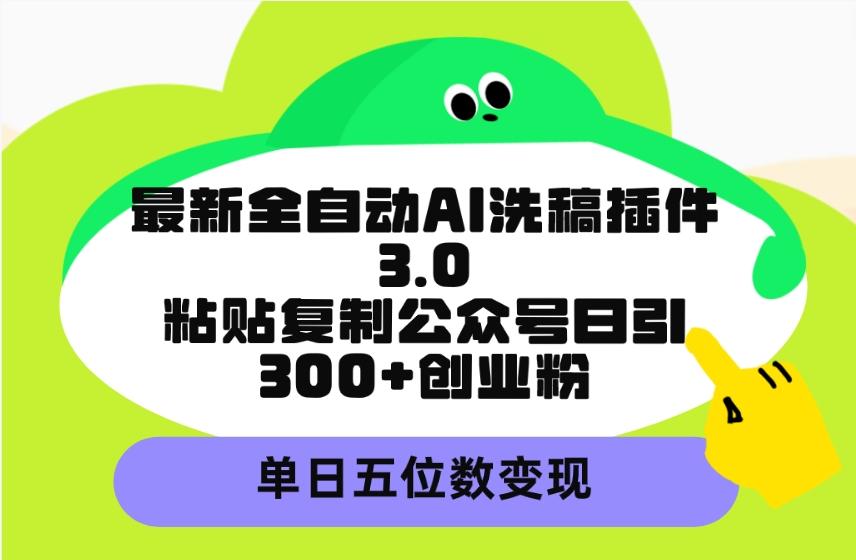 (9662期)最新全自动AI洗稿插件3.0，粘贴复制公众号日引300+创业粉，单日五位数变现-九洲网
