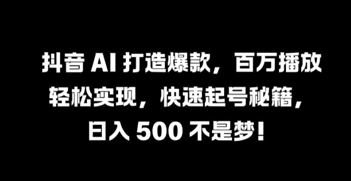 抖音 AI 打造爆款，百万播放轻松实现，快速起号秘籍【揭秘】-九洲网