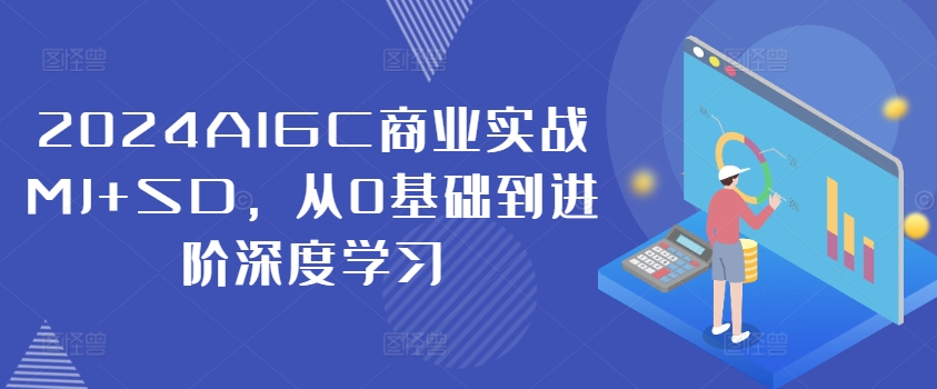 2024AIGC商业实战MJ+SD，从0基础到进阶深度学习-九洲网